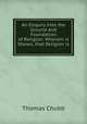 An Enquiry Into the Ground and Foundation of Religion: Wherein is Shewn, that Religion is ., Thomas Chubb 