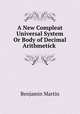 A New Compleat & Universal System Or Body of Decimal Arithmetick ., Benjamin Martin 