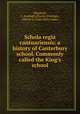 Schola regia cantuariensis: a history of Canterbury school. Commonly called the King