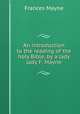 An introduction to the reading of the holy Bible, by a lady lady F. Mayne., Frances Mayne 