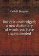 Burgess unabridged; a new dictionary of words you have always needed, Burgess Gelett 