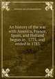 An history of the war with America, France, Spain, and Holland begun in . 1775, and ended in 1783, American war of independence 