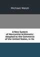 A New System of Mercantile Arithmetic: Adapted to the Commerce of the United States, in Its ., Michael Walsh 