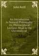 An Introduction to Natural Philosophy: Or, Philosophical Lectures Read in the University of ., John Keill 