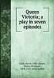 Queen Victoria; a play in seven episodes, Carb, David, 1885-,Eaton, Walter Prichard, 1878-1957, joint author 