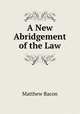 A New Abridgement of the Law, Matthew Bacon 