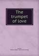 The trumpet of love, Bryant, William Walter. [from old catalog] 