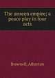 The unseen empire; a peace play in four acts, Brownell, Atherton 