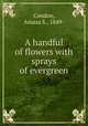 A handful of flowers with sprays of evergreen, Condon, Amasa S., 1849- 