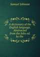 A dictionary of the English language. Abstracted from the folio ed. by the ., Samuel Johnson 