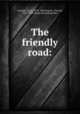 The friendly road:, Grayson, David, 1870-1946,Fogarty, Thomas, 1873-1938, [from old catalog] illus 