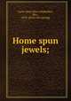 Home spun jewels;, Carst, Mary Ellen (Mahaffey), Mrs., 1873- [from old catalog] 