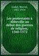 Les protestants a Abbeville au debut des guerres de religion, 1560-1572, Godet, Marcel, 1882-1914 