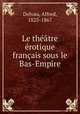 Le theatre erotique francais sous le Bas-Empire, Delvau, Alfred, 1825-1867 