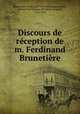 Discours de reception de m. Ferdinand Brunetiere, Ferdinand Brunetie?re 