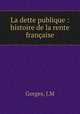 La dette publique : histoire de la rente francaise, J.M. Gorges 