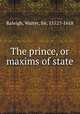 The prince, or maxims of state., Raleigh, Walter, Sir, 1552?-1618 