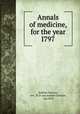 Annals of medicine, for the year I797, Andrew Duncan, sen . M.D and Andrew Duncan , jun. M.D 
