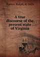 A true discourse of the present state of Virginia, Hamor, Ralph, d. 1626 