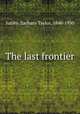 The last frontier, Sutley, Zachary Taylor, 1848-1930 