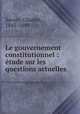 Le gouvernement constitutionnel : etude sur les questions actuelles, Savary, Charles, 1845-1889 