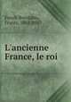 L`ancienne France, le roi, Funck-Brentano, Frantz, 1862-1947 