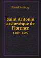Saint Antonin archevque de Florence. 1389-1459, Raoul Morcay 