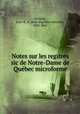 Notes sur les regitres sic de Notre-Dame de Quebec microforme, Ferland, Jean-B.-A. (Jean-Baptiste-Antoine), 1805-1865 