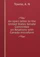 An open letter to the United States Senate Committee on Relations with Canada microform, Towne, A. N 