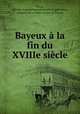 Bayeux a la fin du XVIIIe siecle, Romain Auguste Laurent Pezet 