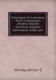 Catalogue of examples from a collection of early English furniture, English porcelains, silver, etc., Arthur S. Vernay 