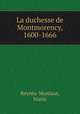 La duchesse de Montmorency, 1600-1666, Marie Reynes-Monlaur 