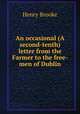 An occasional (A second-tenth) letter from the Farmer to the free-men of Dublin, Henry Brooke 