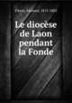 Le diocese de Laon pendant la Fonde, Fleury, Edouard, 1815-1883 