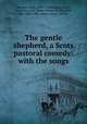 The gentle shepherd, a Scots pastoral comedy: with the songs, Ramsay, Allan, 1686-1758,Ruggles-Brise, Dorothea, Lady, former owner. StEdNL,Glen, John 1833-1904, former owner. StEdNL 