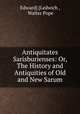 Antiquitates Sarisburienses: Or, The History and Antiquities of Old and New Sarum, Edward] [Ledwich , Walter Pope 