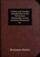 A Plain and Familiar Introduction to the Newtonian Philosophy: In Six Sections Illustrated by ., Benjamin Martin 