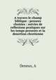 A travers le champ biblique : pensees choisies : suivies de reflexions pratiques sur les temps presents et la desertion chretienne, A. Deneux 
