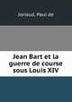 Jean Bart et la guerre de course sous Louis XIV, Joriaud, Paul de 