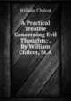 A Practical Treatise Concerning Evil Thoughts: . By William Chilcot, M.A., William Chilcot 