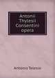Antonii Thylesii Consentini opera, Antonio Telesio 