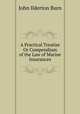 A Practical Treatise Or Compendium of the Law of Marine Insurances, John Ilderton Burn 