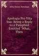 Apologia Pro Vita Sua: Being a Reply to a Pamphlet Entitled "What, Then ., Newman, John Henry, 1801-1890 