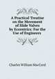 A Practical Treatise on the Movement of Slide Valves by Eccentrics: For the Use of Engineers ., Charles William MacCord 