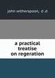 a practical treatise on regeration, john witherspoon, d .d 