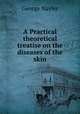 A Practical & theoretical treatise on the diseases of the skin, George Nayler 