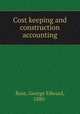 Cost keeping and construction accounting, Ross, George Edward, 1880- 