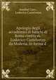 Apologia degli accademici di banchi di Roma contra m.Lodovico Castelvetro da Modena. In forma d ., Annibal Caro , Lodovico Castelvetro 