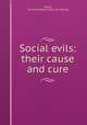 Social evils: their cause and cure, Shane, Thomas Astleford. [from old catalog] 
