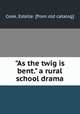 "As the twig is bent." a rural school drama, Cook, Estelle. [from old catalog] 